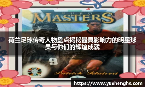 荷兰足球传奇人物盘点揭秘最具影响力的明星球员与他们的辉煌成就