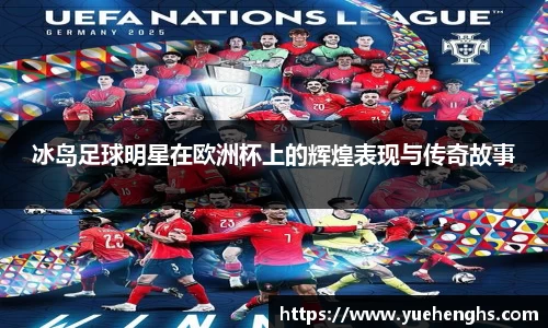 冰岛足球明星在欧洲杯上的辉煌表现与传奇故事