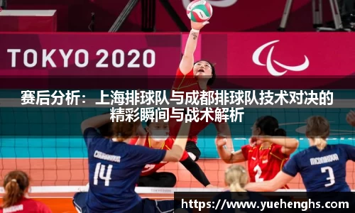赛后分析：上海排球队与成都排球队技术对决的精彩瞬间与战术解析