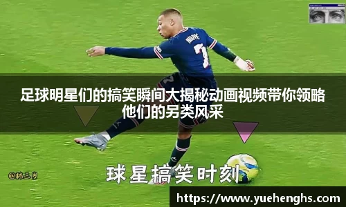 足球明星们的搞笑瞬间大揭秘动画视频带你领略他们的另类风采