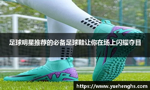 足球明星推荐的必备足球鞋让你在场上闪耀夺目